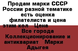 Продам марки СССР России разной тематике есть оценка филателиста и цена этим кол › Цена ­ 150 000 - Все города Коллекционирование и антиквариат » Марки   . Адыгея респ.